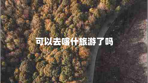 可以去喀什旅游了吗