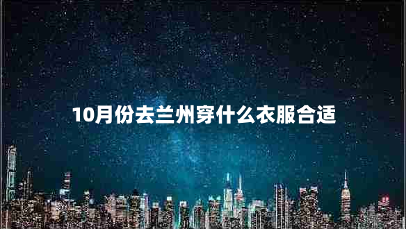 10月份去兰州穿什么衣服合适