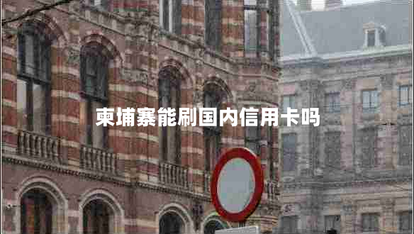 柬埔寨能刷国内信用卡吗