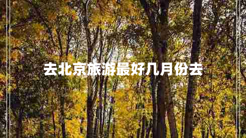 去北京旅游最好几月份去