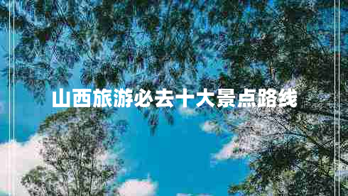 山西旅游必去十大景点路线