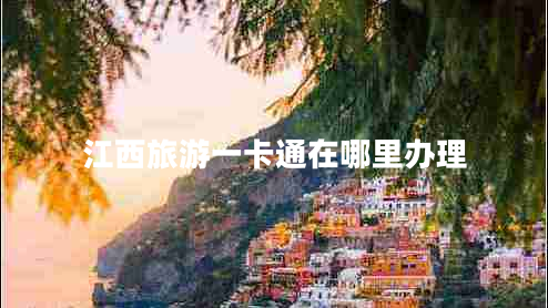 江西旅游一卡通在哪里办理