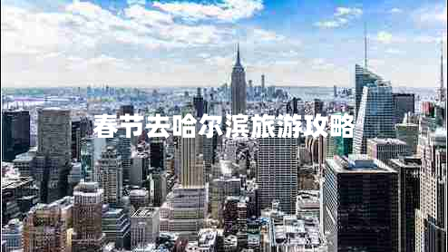 春节去哈尔滨旅游攻略 春节去哈尔滨旅游攻略