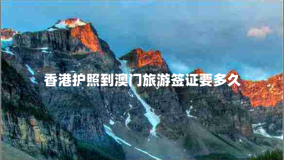 香港护照到澳门旅游签证要多久