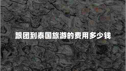 跟团到泰国旅游的费用多少钱