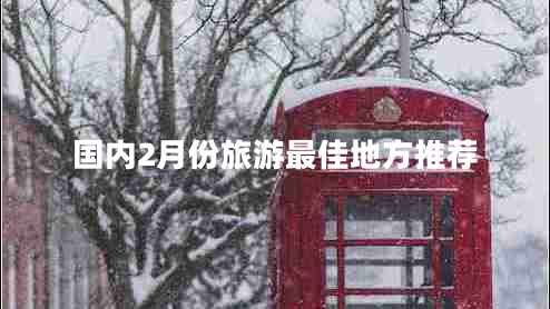 国内2月份旅游最佳地方推荐