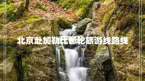 北京赴加勒比邮轮旅游线路线