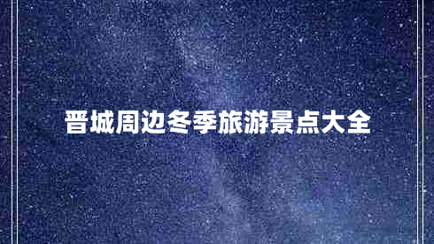 晋城周边冬季旅游景点大全 晋城周边冬季旅游景点大全
