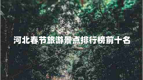 河北春节旅游景点排行榜前十名