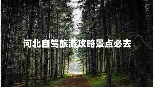 河北自驾旅游攻略景点必去
