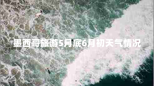 墨西哥旅游5月底6月初天气情况