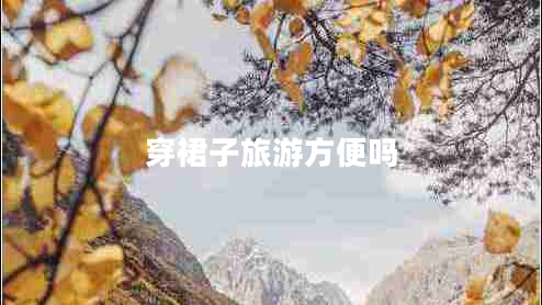 穿裙子旅游方便吗