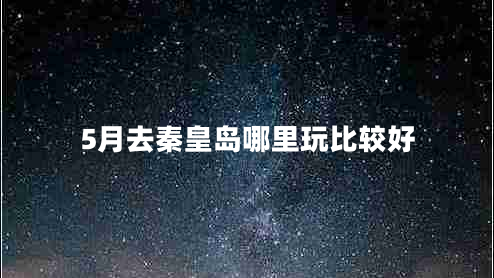 5月去秦皇岛哪里玩比较好