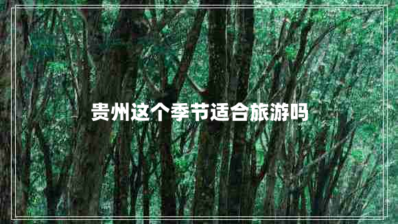 贵州这个季节适合旅游吗 贵州这个季节适合旅游吗