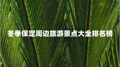 冬季保定周边旅游景点大全排名榜