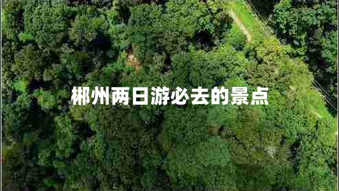 郴州两日游必去的景点