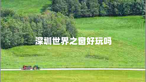 深圳世界之窗好玩吗