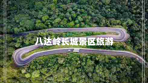 八达岭长城景区旅游
