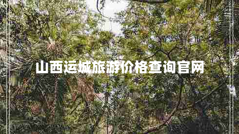 山西运城旅游价格查询官网