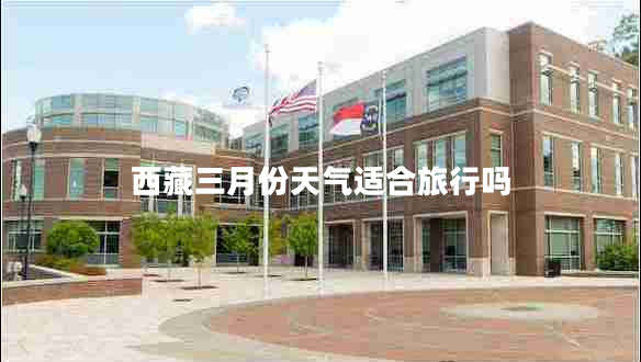 西藏三月份天气适合旅行吗