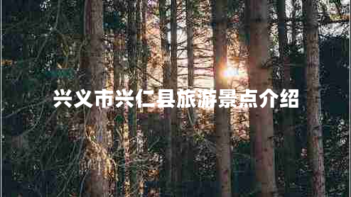 兴义市兴仁县旅游景点介绍