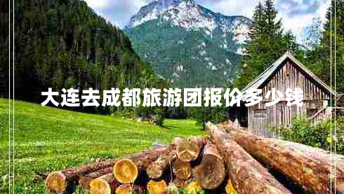 大连去成都旅游团报价多少钱 大连去成都旅游团报价多少钱