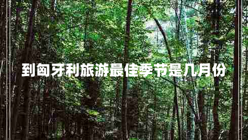 到匈牙利旅游最佳季节是几月份