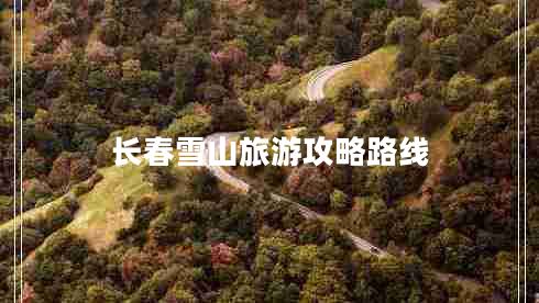 长春雪山旅游攻略路线 长春雪山旅游攻略路线