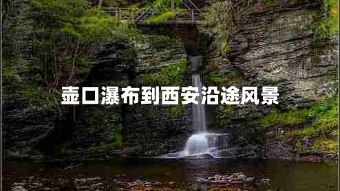 壶口瀑布到西安沿途风景