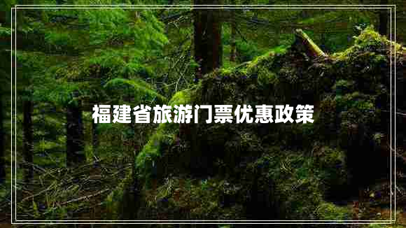 福建省旅游门票优惠政策