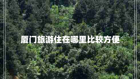 厦门旅游住在哪里比较方便