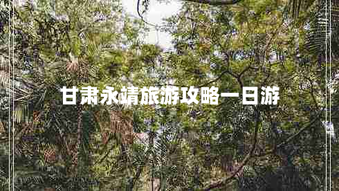 甘肃永靖旅游攻略一日游
