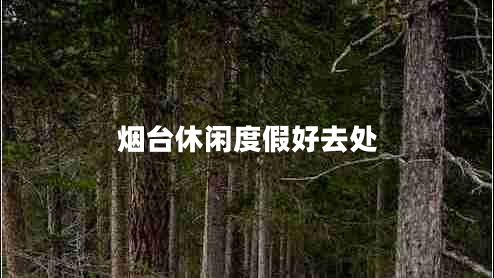 烟台休闲度假好去处