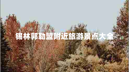 锡林郭勒盟附近旅游景点大全