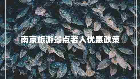 南京旅游景点老人优惠政策