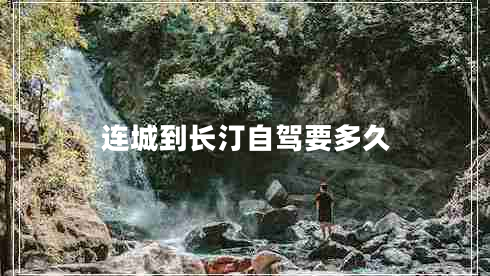 连城到长汀自驾要多久