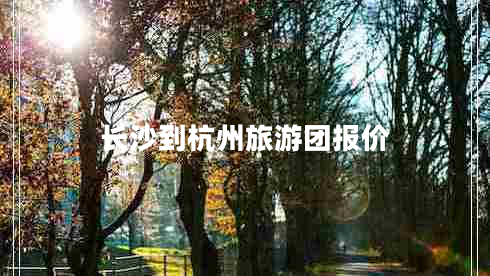 长沙到杭州旅游团报价