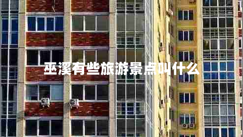 巫溪有些旅游景点叫什么 巫溪有些旅游景点叫什么