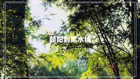 朝阳到黑水镇 朝阳到黑水镇