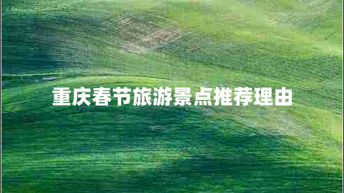 重庆春节旅游景点推荐理由
