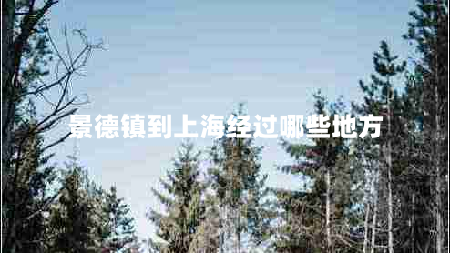 景德镇到上海经过哪些地方 景德镇到上海经过哪些地方