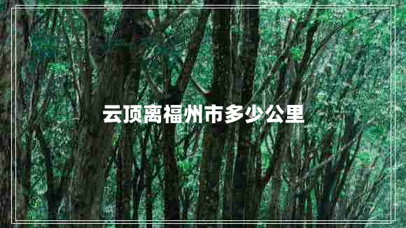 云顶离福州市多少公里