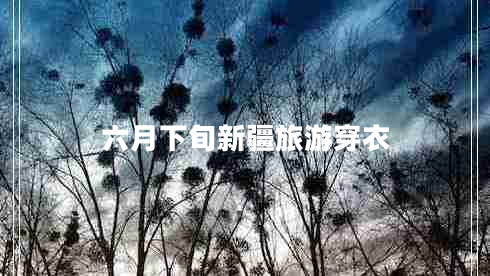 六月下旬新疆旅游穿衣
