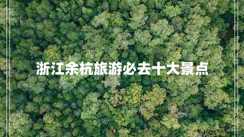 浙江余杭旅游必去十大景点