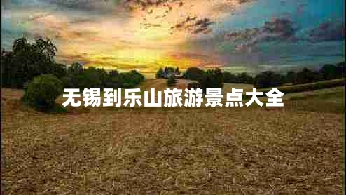 无锡到乐山旅游景点大全
