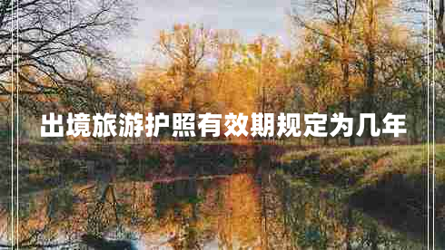 出境旅游护照有效期规定为几年