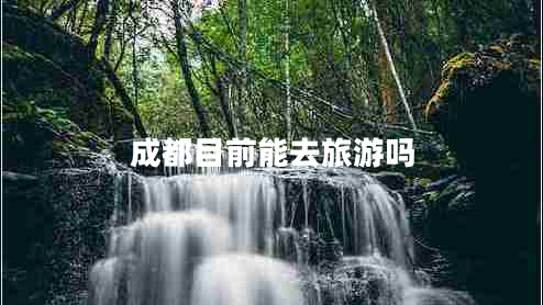 成都目前能去旅游吗