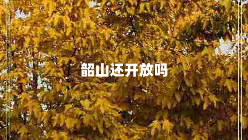 韶山还开放吗