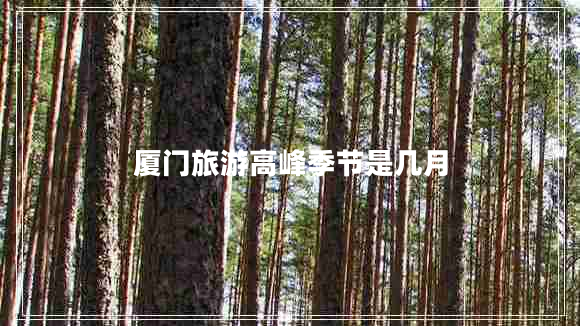 厦门旅游高峰季节是几月