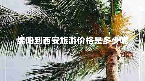 绵阳到西安旅游价格是多少呢